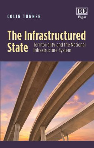 The Infrastructured State : Territoriality and the National Infrastructure System - Colin Turner