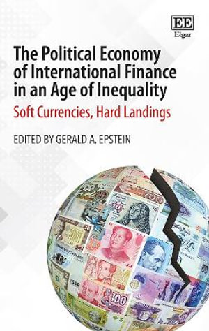 The Political Economy of International Finance in an Age of Inequality : Soft Currencies, Hard Landings - Gerald A. Epstein