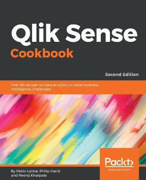 Qlik Sense Cookbook - Second Edition : Over 80 recipes on data analytics to solve business intelligence challenges - Pablo Ibaceta