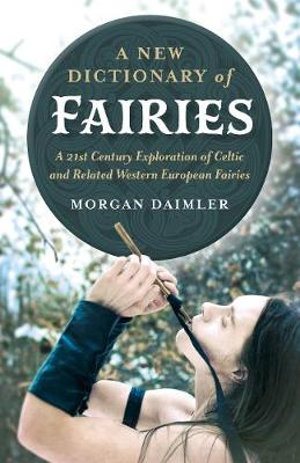 A New Dictionary of Fairies : 21st Century Exploration of Celtic and Related Western European Fairies - Morgan Daimler