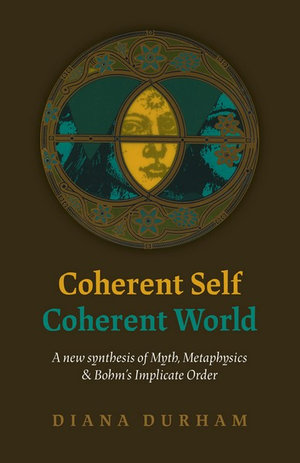 Coherent Self, Coherent World : New Synthesis of Myth, Metaphysics & Bohm's Implicate Order - Diana Durham