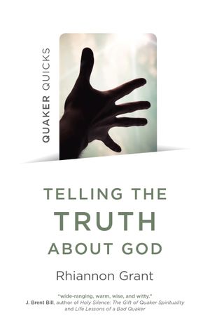 Quaker Quicks - Telling the Truth About God : Quaker Approaches to Theology - Rhiannon Grant