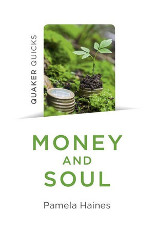 Quaker Quicks - Money and Soul : Quaker Faith and Practice and the Economy - Pamela Haines