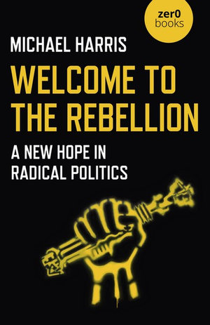 Welcome to the Rebellion : A New Hope in Radical Politics - Michael Harris