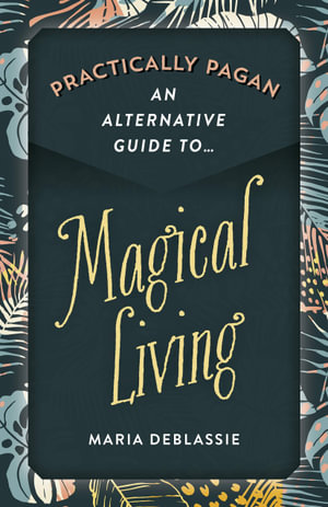 Practically Pagan : Alternative Guide to Magical Living - Maria Deblassie