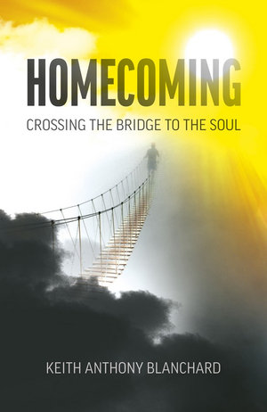 Homecoming : Crossing the Bridge to the Soul - Keith Blanchard