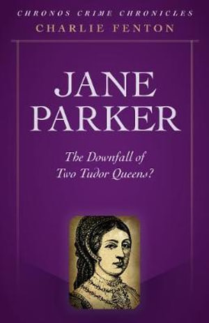 Chronos Crime Chronicles - Jane Parker : The Downfall of Two Tudor Queens? - Charlie Fenton