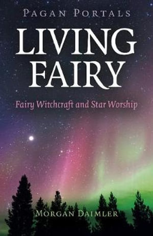 Pagan Portals - Living Fairy : Fairy Witchcraft and Star Worship - Morgan Daimler