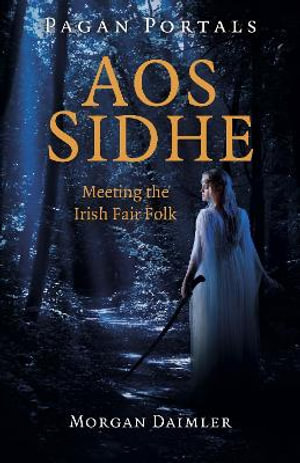 Pagan Portals - Aos Sidhe : Meeting the Irish Fair Folk - Morgan Daimler