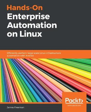 Hands-On Enterprise Automation on Linux : Efficiently perform large-scale Linux infrastructure automation with Ansible - James Freeman