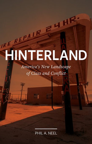 Hinterland : America's New Landscape of Class and Conflict - Phil A. Neel