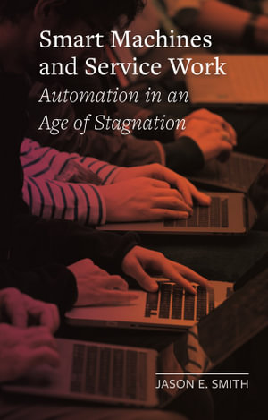 Smart Machines and Service Work : Automation in an Age of Stagnation - Jason E. Smith