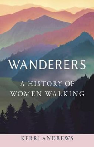 Wanderers : A History of Women Walking - Kerri Andrews