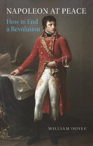 Napoleon at Peace : How to End a Revolution - William Doyle