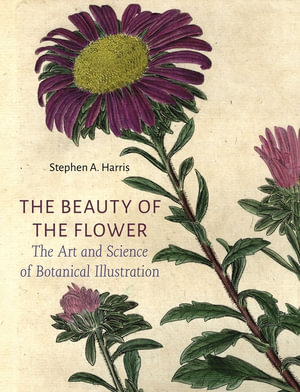 The Beauty of the Flower : The Art and Science of Botanical Illustration - Stephen A. Harris