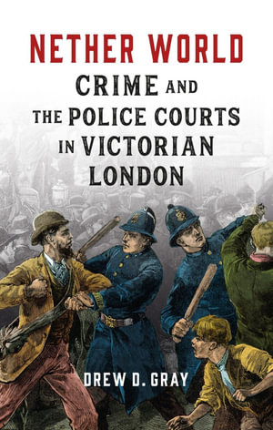 Nether World : Crime and the Police Courts in Victorian London - Drew D Gray