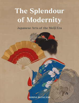 The Splendour of Modernity : Japanese Arts of the Meiji Era - Rosina Buckland