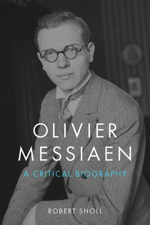 Olivier Messiaen : A Critical Biography - Robert Sholl