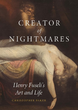 Creator of Nightmares : Henry Fuseli's Art and Life - Christopher Baker