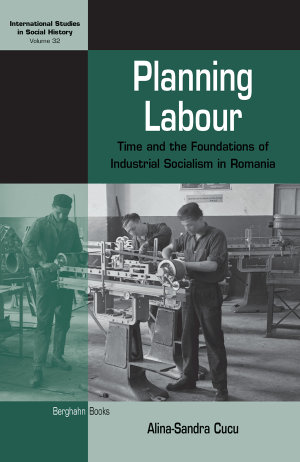 Planning Labour : Time and the Foundations of Industrial Socialism in Romania - Alina-Sandra Cucu