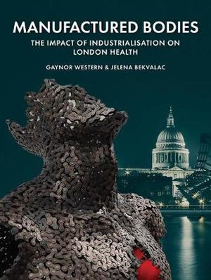 Manufactured Bodies : Impact of Industrialisation on London Health - Gaynor Western