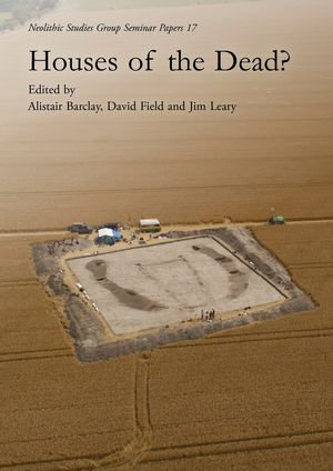 Houses of the Dead : Neolithic Studies Group Seminar Papers : Book 17 - Alistair Barclay