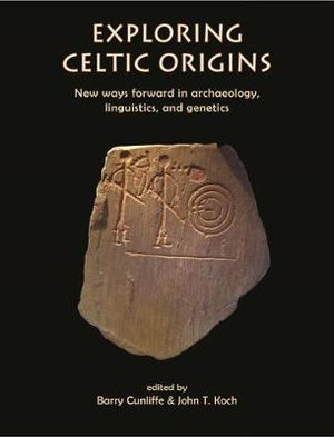 Exploring Celtic Origins : New Ways Forward in Archaeology, Linguistics, and Genetics - Barry Cunliffe