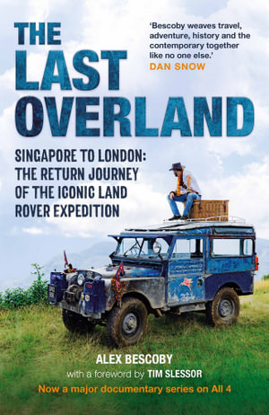 The Last Overland : Singapore to London: The Return Journey of the Iconic Land Rover Expedition (with a foreword by Tim Slessor) - Alex Bescoby