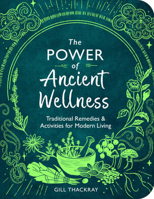 The Power of Ancient Wellness : Traditional Remedies and Activities for Modern Living - Gill Thackray