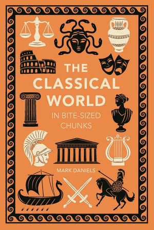 The Classical World in Bite-sized Chunks : Bite-Sized Chunks - Mark Daniels