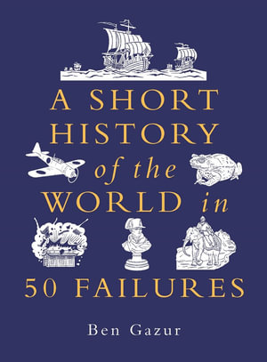 A Short History of the World in 50 Failures : A Short History of the World - Ben Gazur