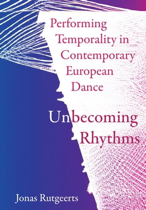 Performing Temporality in Contemporary European Dance : Unbecoming Rhythms - Jonas Rutgeerts