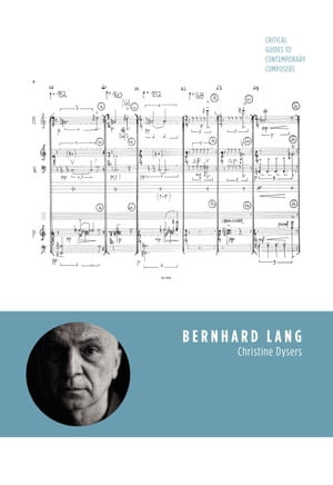 Bernhard Lang : Critical Guides to Contemporary Composers - Christine Dysers