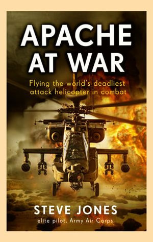 Apache at War : Inside the cockpit of the world's deadliest combat helicopter - Steve Jones