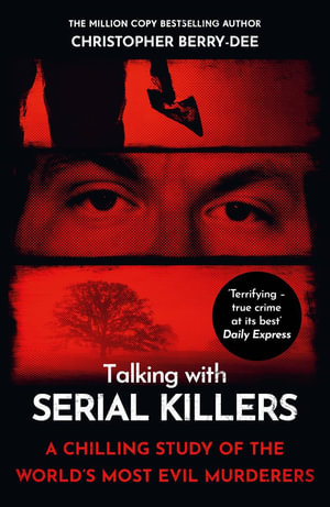 Talking with Serial Killers : A chilling study of the world's most evil people - Christopher Berry-Dee