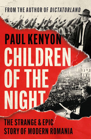 Children of the Night : The Strange and Epic Story of Modern Romania - Paul Kenyon