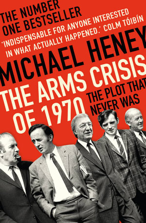 The Arms Crisis of 1970 : The Plot that Never Was - Michael Heney