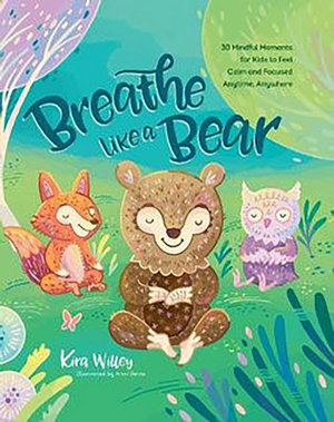 Breathe Like a Bear : 30 Mindful Moments for Kids to Feel Calm and Focused Anytime, Anywhere - Kira Willey