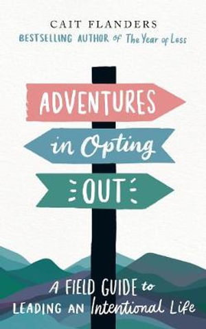 Adventures in Opting Out : A Field Guide to Leading an Intentional Life - Cait Flanders