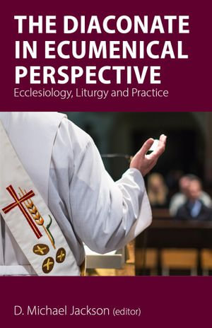 The Diaconate in Ecumenical Perspective : Ecclesiology, Liturgy and Practice - D. Michael Jackson