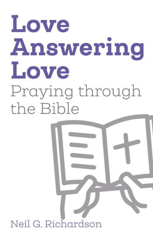 Love Answering Love : Praying through the Bible - Neil G. Richardson