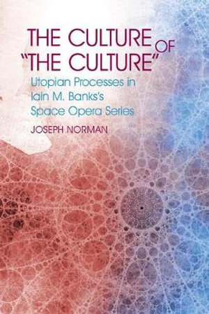 The Culture of the Culture : Utopian Processes in Iain M. Banks's Space Opera Series - Joseph S. Norman