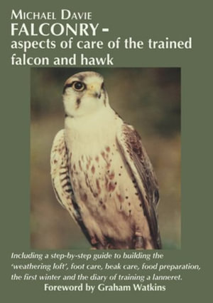 Falconry - aspects of care of the trained falcon and hawk : Including a step-by-step guide to building the 'weathering loft', foot care, beak care, food preparation, the first winter and the diary of training a lanneret. - Michael Davie