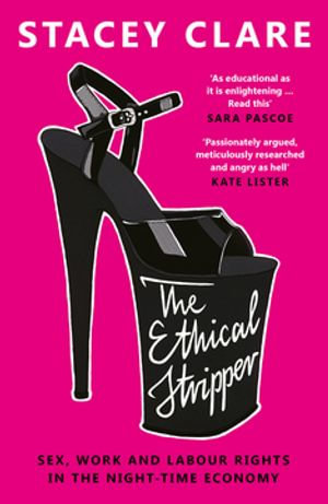 The Ethical Stripper : Sex, Work and Labour Rights in the Night-time Economy - Stacey Clare