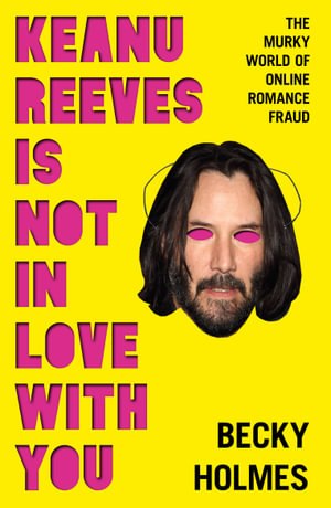 Keanu Reeves is Not in Love With You : The Murky World of Online Romance Fraud - Becky Holmes