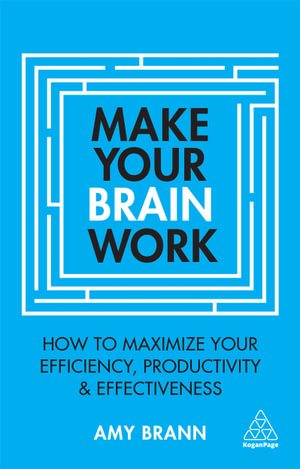 Make Your Brain Work : How to Maximize Your Efficiency, Productivity and Effectiveness - Amy Brann