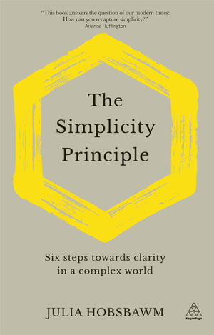 The Simplicity Principle : Six Steps Towards Clarity in a Complex World - Julia Hobsbawm