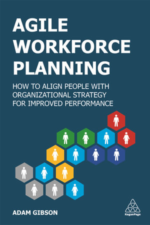 Agile Workforce Planning : How to Align People with Organizational Strategy for Improved Performance - Adam Gibson