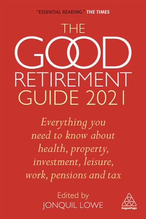 The Good Retirement Guide 2021 : Everything You Need to Know About Health, Property, Investment, Leisure, Work, Pensions and Tax - Jonquil Lowe