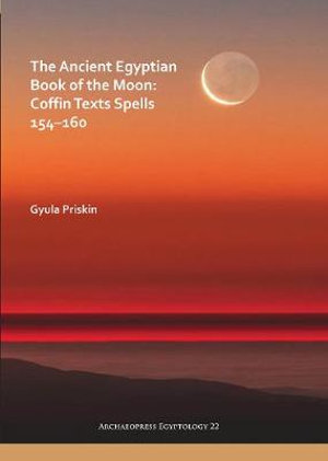 The Ancient Egyptian Book of the Moon : Coffin Texts Spells 154-160 - Gyula Priskin